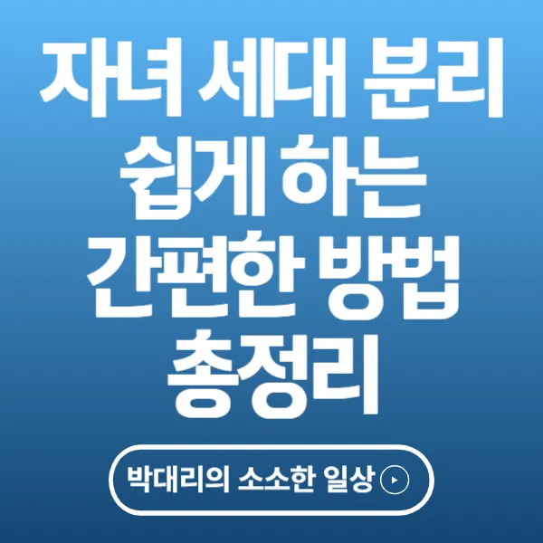 자녀 세대분리 쉽게 하는 간편한 방법