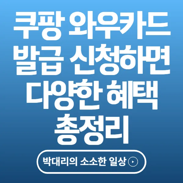 쿠팡 와우카드 발급 신청하면 받을 수 있는 다양한 혜택 총정리