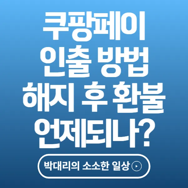 쿠팡페이 인출 방법 해지 후 환불은 언제되나
